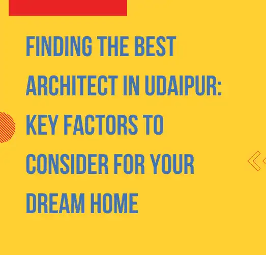Finding the Best Architect in Udaipur: Key Factors to Consider for Your Dream Home
