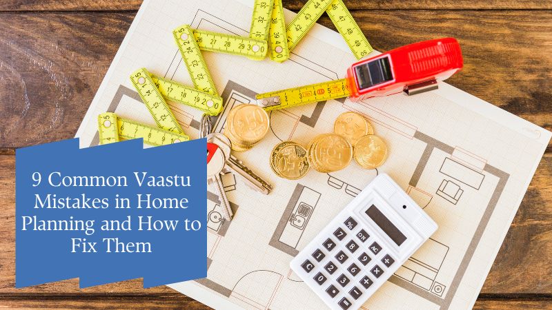 9 Common Vaastu Mistakes in Home Planning and How to Fix Them