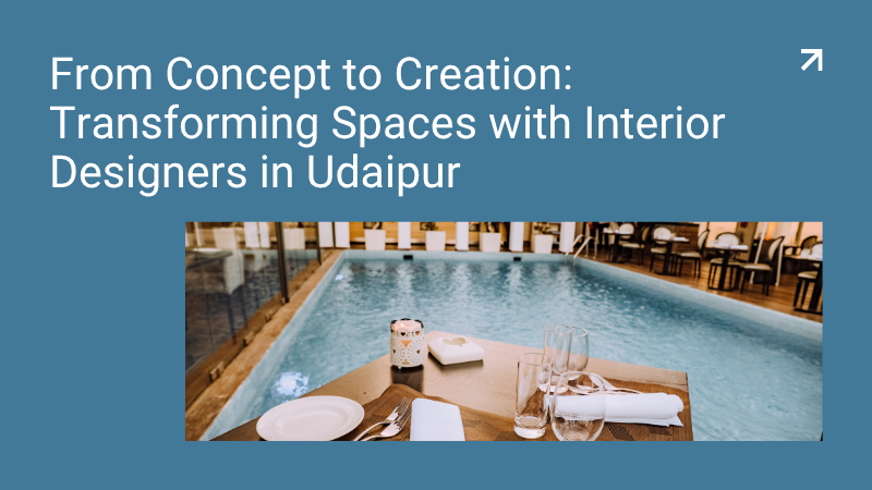 From Concept to Creation: Transforming Spaces with Interior Designers in Udaipur